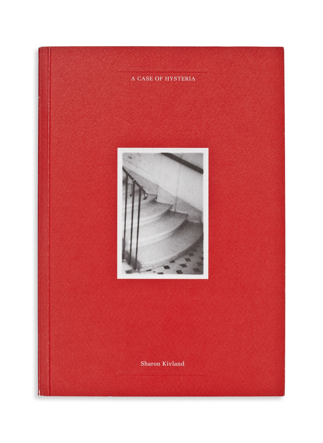 A case of hysteria / - Sharon Kivland ; edited by Forbes Morlock.